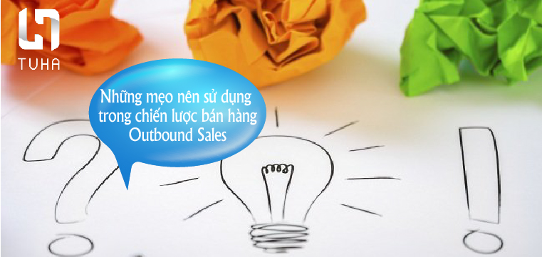Những mẹo nên sử dụng trong chiến lược bán hàng Outbound Sales