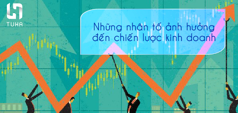 Những nhân tố ảnh hưởng đến chiến lược kinh doanh