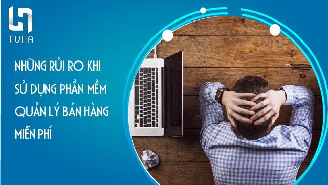 Những rủi ro khi sử dụng phần mềm quản lý bán hàng miễn phí