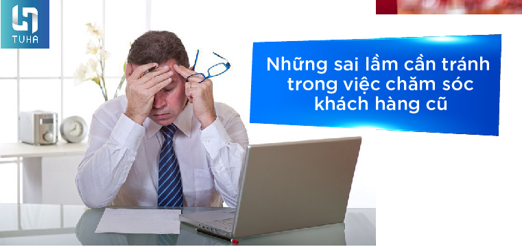Những sai lầm cần tránh trong việc chăm sóc khách hàng cũ