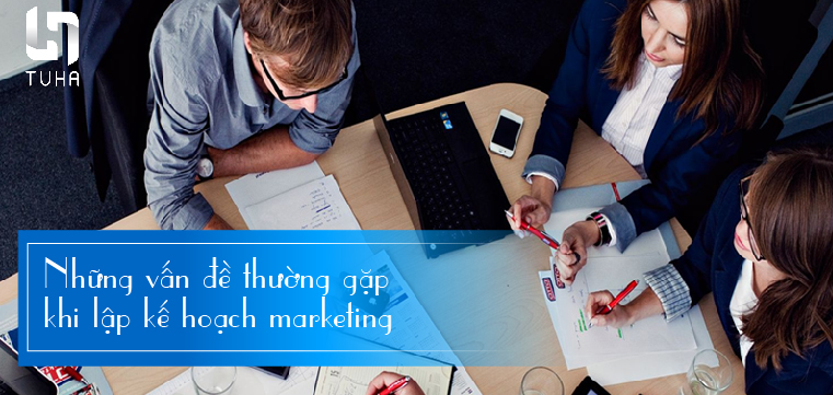 Những vấn đề thường gặp khi lập kế hoạch marketing