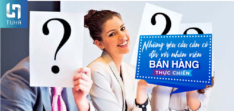 Những yêu cầu cần có đối với nhân viên bán hàng thực chiến
