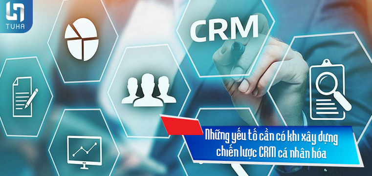 Những yếu tố cần có khi xây dựng chiến lược CRM cá nhân hóa