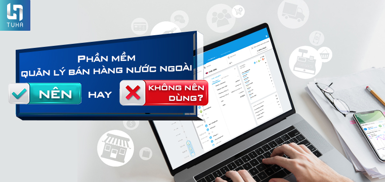 Phần mềm quản lý bán hàng nước ngoài – Nên hay không nên dùng?