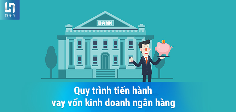 Quy trình tiến hành vay vốn kinh doanh ngân hàng