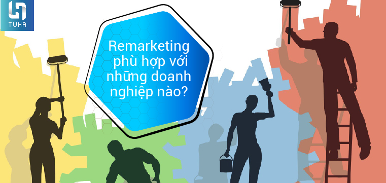 Remarketing phù hợp với những doanh nghiệp nào?