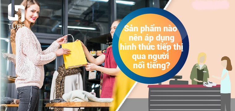 Sản phẩm nào nên áp dụng hình thức tiếp thị qua người nổi tiếng?