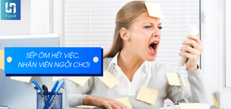 Sếp ôm hết việc, nhân viên ngồi chơi