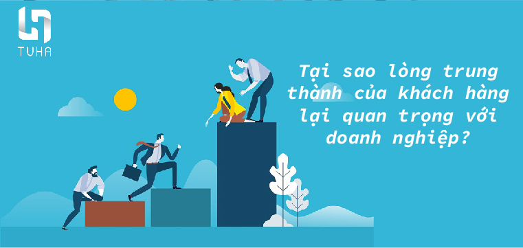 Tại sao lòng trung thành của khách hàng lại quan trọng với doanh nghiệp?