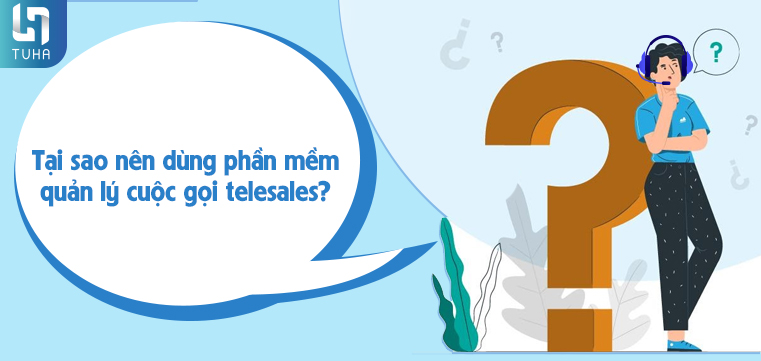 Tại sao nên dùng phần mềm quản lý cuộc gọi telesales?