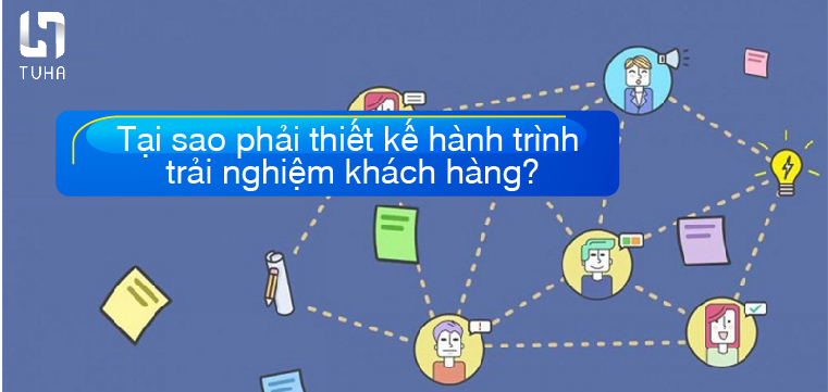 Tại sao phải thiết kế hành trình trải nghiệm khách hàng?