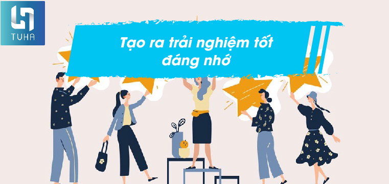 Tạo ra trải nghiệm tốt đáng nhớ