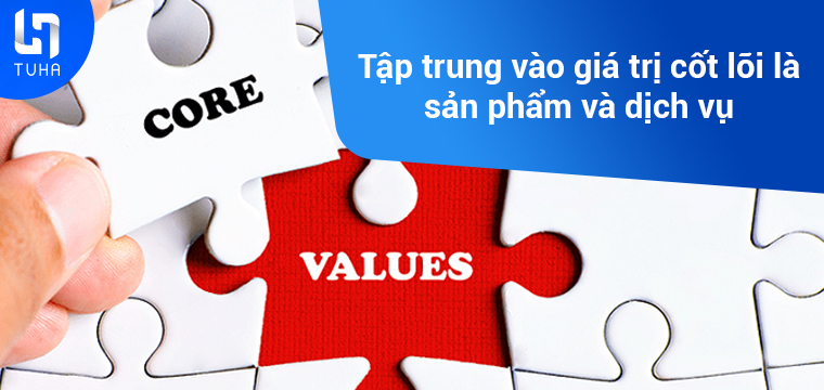 Tập trung vào giá trị cốt lõi là sản phẩm và dịch vụ