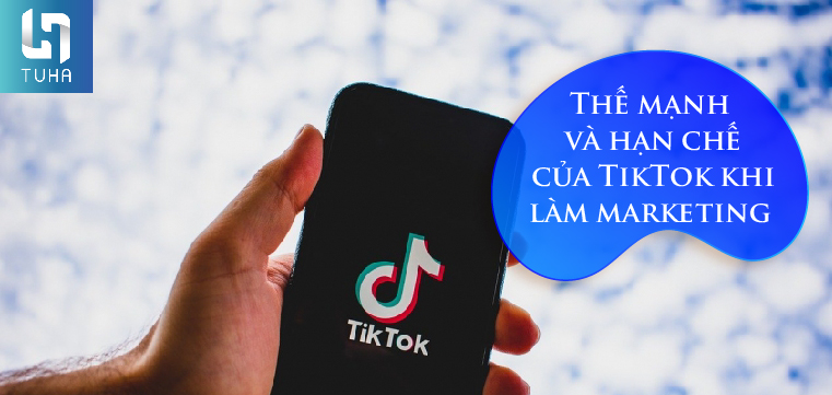 Thế mạnh và hạn chế của TikTok khi làm marketing