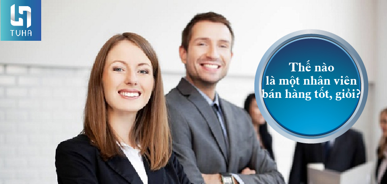 Thế nào là một nhân viên bán hàng tốt, giỏi?