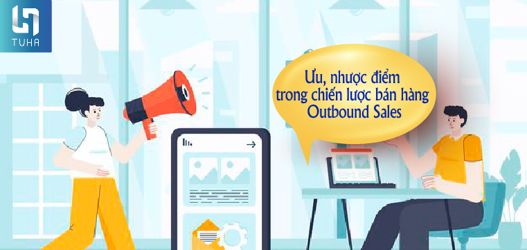 Ưu, nhược điểm trong chiến lược bán hàng Outbound Sales