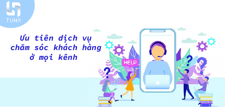 Ưu tiên dịch vụ chăm sóc khách hàng ở mọi kênh