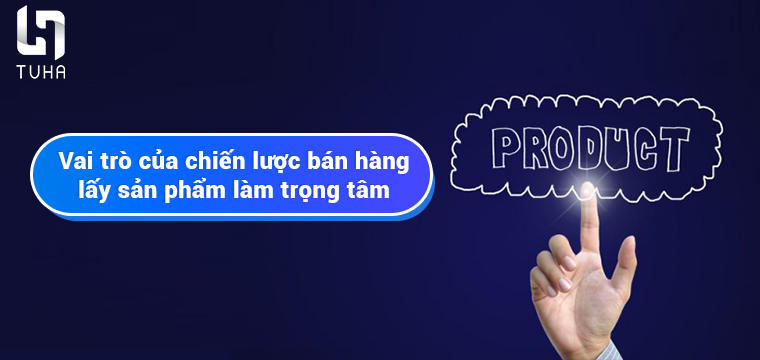 Vai trò của chiến lược bán hàng lấy sản phẩm làm trọng tâm