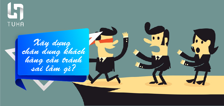 Xây dựng chân dung khách hàng cần tránh sai lầm gì?