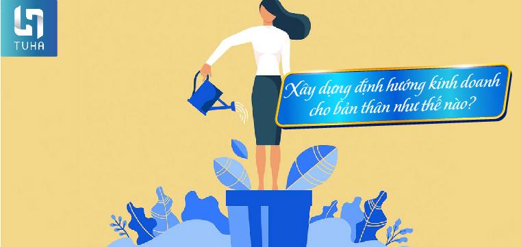 Xây dựng định hướng kinh doanh cho bản thân như thế nào?