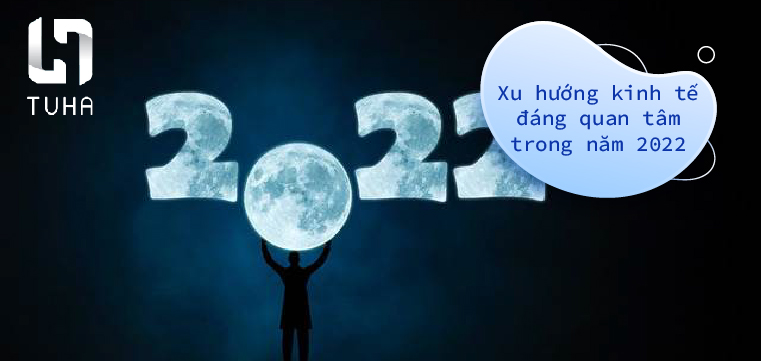 Xu hướng kinh tế đáng quan tâm trong năm 2022