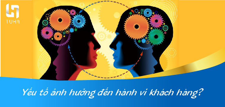 Yếu tố ảnh hưởng đến hành vi khách hàng?